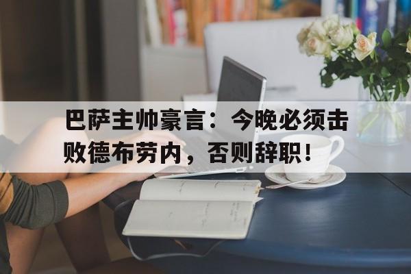 巴萨主帅豪言：今晚必须击败德布劳内，否则辞职！